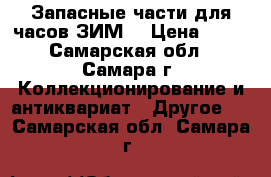 Запасные части для часов ЗИМ. › Цена ­ 50 - Самарская обл., Самара г. Коллекционирование и антиквариат » Другое   . Самарская обл.,Самара г.